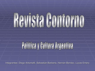 Revista Contorno Política y Cultura Argentina Integrantes: Diego Antonielli, Sebastián Barberis, Hernán Benítez, Lucas Emery 
