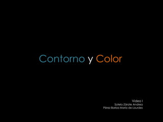 Contorno y Color
Video I
Sotelo Zárate Andrea
Pérez Barba María de Lourdes
 
