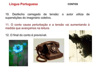 Língua Portuguesa  CONTOS 10. Desfecho carregado de tensão: o autor utiliza de superstições do imaginário coletivo. 11. O conto causa perturbação e a tensão vai aumentando à medida que avançamos na leitura. 12. O final do conto é previsível.  