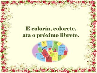 E colorín, colorete,
ata o próximo librete.
 