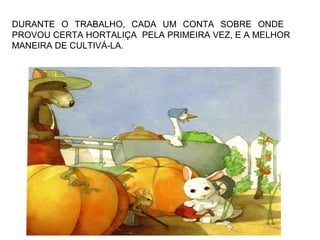 DURANTE O TRABALHO, CADA UM CONTA SOBRE ONDE
PROVOU CERTA HORTALIÇA PELA PRIMEIRA VEZ, E A MELHOR
MANEIRA DE CULTIVÁ-LA.
 