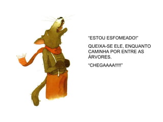 “ESTOU ESFOMEADO!”
QUEIXA-SE ELE, ENQUANTO
CAMINHA POR ENTRE AS
ÁRVORES.
“CHEGAAAA!!!!!”
 
