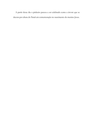 A partir desse dia o pinheiro passou a ser celebrado como a árvore que se
decora por altura do Natal em comemoração no nascimento do menino Jesus.
 