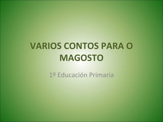 VARIOS CONTOS PARA O
MAGOSTO
1º Educación Primaria

 