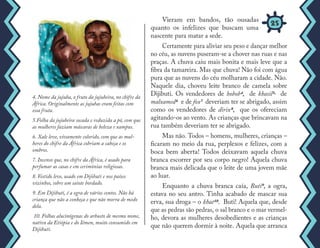 Vieram em bandos, tão ousadas
quanto os infelizes que buscam uma
nascente para matar a sede.
Certamente para aliviar seu peso e dançar melhor
no céu, as nuvens puseram-se a chover nas ruas e nas
praças. A chuva caiu mais bonita e mais leve que a
fibra da tamareira. Mas que chuva! Não foi com água
pura que as nuvens do céu molharam a cidade. Não.
Naquele dia, choveu leite branco de camela sobre
Dijibuti. Os vendedores de hobob4, de khasil5, de
malxamed6 e de fox7 deveriam ter se abrigado, assim
como os vendedores de dirix8, que os ofereciam
agitando-os ao vento. As crianças que brincavam na
rua também deveriam ter se abrigado.
Mas não. Todos – homens, mulheres, crianças –
ficaram no meio da rua, perplexos e felizes, com a
boca bem aberta! Todos deixavam aquela chuva
branca escorrer por seu corpo negro! Aquela chuva
branca mais delicada que o leite de uma jovem mãe
ao luar.
Enquanto a chuva branca caía, Buti9, a ogra,
estava no seu antro. Tinha acabado de mascar sua
erva, sua droga – o khat10. Buti! Aquela que, desde
que as pedras são pedras, o sal branco e o mar vermel-
ho, devora as mulheres desobedientes e as crianças
que não querem dormir à noite. Aquela que arranca
4. Nome da jujuba, o fruto da jujubeira, no chifre da
África. Originalmente as jujubas eram feitas com
essa fruta.
5.Folha da jujubeira socada e reduzida a pó, com que
as mulheres faziam máscaras de beleza e xampus.
6. Xale leve, vivamente colorido, com que as mul-
heres do chifre da África cobriam a cabeça e os
ombros.
7. Incenso que, no chifre da África, é usado para
perfumar as casas e em cerimônias religiosas.
8. Vestido leve, usado em Dijibuti e nos países
vizinhos, sobre um saiote bordado.
9. Em Dijibuti, é a ogra de vários contos. Não há
criança que não a conheça e que não morra de medo
dela.
10. Folhas alucinógenas do arbusto de mesmo nome,
nativo da Etiópia e do Iêmen, muito consumido em
Dijibuti.
25
 
