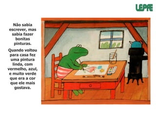 Não sabia
escrever, mas
sabia fazer
bonitas
pinturas.
Quando voltou
para casa fez
uma pintura
linda, com
vermelho, azul,
e muito verde
que era a cor
que ele mais
gostava.

 