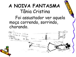 A NOIVA FANTASMA Tânia CristinaFoi assustador ver aquela moça correndo, sorrindo, chorando.