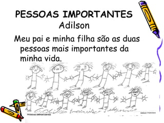 PESSOAS IMPORTANTESAdilsonMeu pai e minha filha são as duas pessoas mais importantes da minha vida. 