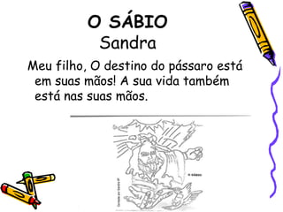 O SÁBIOSandra Meu filho, O destino do pássaro está em suas mãos! A sua vida também está nas suas mãos. 
