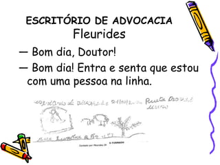 ESCRITÓRIO DE ADVOCACIAFleurides — Bom dia, Doutor!— Bom dia! Entra e senta que estou com uma pessoa na linha. 