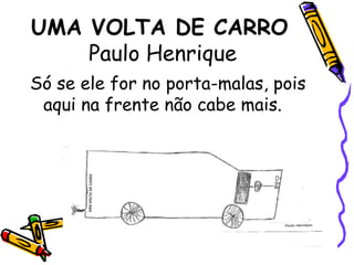 UMA VOLTA DE CARRO Paulo Henrique Só se ele for no porta-malas, pois aqui na frente não cabe mais.
