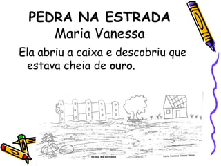 PEDRA NA ESTRADAMaria VanessaEla abriu a caixa e descobriu que estava cheia de ouro. 