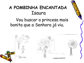 A POMBINHA ENCANTADA IsauraVou buscar a princesa mais bonita que a Senhora já viu.