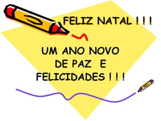 FELIZ NATAL ! ! !UM ANO NOVO DE PAZ  EFELICIDADES ! ! !
