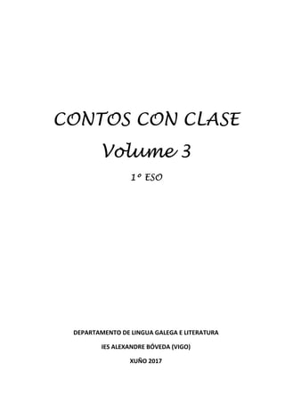 1
CONTOS CON CLASE
Volume 3
1º ESO
DEPARTAMENTO DE LINGUA GALEGA E LITERATURA
IES ALEXANDRE BÓVEDA (VIGO)
XUÑO 2017
 