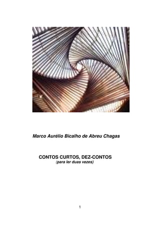 1
Marco Aurélio Bicalho de Abreu Chagas
CONTOS CURTOS, DEZ-CONTOS
(para ler duas vezes)
 