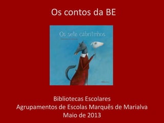 Os contos da BE
Bibliotecas Escolares
Agrupamentos de Escolas Marquês de Marialva
Maio de 2013
 