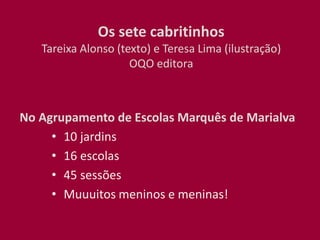 Os sete cabritinhos
Tareixa Alonso (texto) e Teresa Lima (ilustração)
OQO editora
No Agrupamento de Escolas Marquês de Marialva
• 10 jardins
• 16 escolas
• 45 sessões
• Muuuitos meninos e meninas!
 