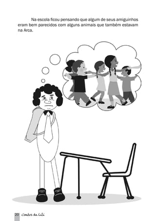 Na escola ficou pensando que algum de seus amiguinhos 
eram bem parecidos com alguns animais que também estavam 
na Arca. 
20 Contos da Lili 
 
