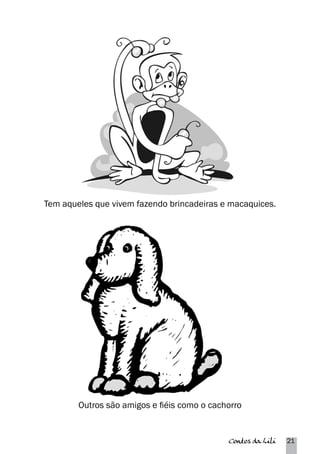 Tem aqueles que vivem fazendo brincadeiras e macaquices. 
Outros são amigos e fiéis como o cachorro 
Contos da Lili 21 
 
