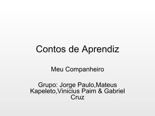 Contos de Aprendiz Meu Companheiro Grupo: Jorge Paulo,Mateus Kapeleto,Vinicius Paim & Gabriel Cruz 