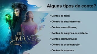 Alguns tipos de conto?
• Contos de fada;
• Contos de encantamento;
• Contos maravilhosos;
• Contos de enigmas ou mistério;
• Contos acumulativos;
• Contos de assombração;
• Contos de aventura.
 