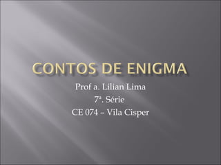 Prof a. Lilian Lima 7ª. Série  CE 074 – Vila Cisper 