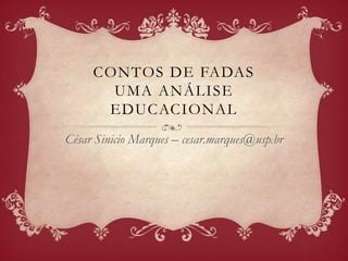 CONTOS DE FADAS
       UMA ANÁLISE
      EDUCACIONAL
César Sinicio Marques – cesar.marques@usp.br
 