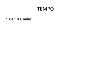 TEMPO
• De 5 a 6 aulas.
 