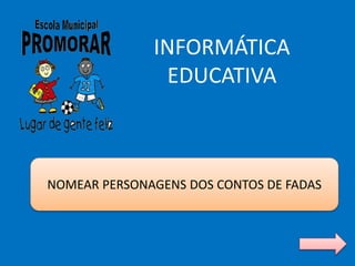 NOMEAR PERSONAGENS DOS CONTOS DE FADAS
INFORMÁTICA
EDUCATIVA
 