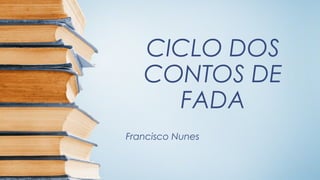 CICLO DOS
   CONTOS DE
     FADA
Francisco Nunes
 