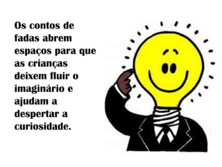 Os contos de
fadas abrem
espaços para que
as crianças
deixem fluir o
imaginário e
ajudam a
despertar a
curiosidade.
 