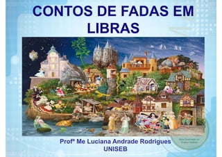 Profª Me Luciana Andrade Rodrigues
UNISEB
CONTOS DE FADAS EM
LIBRAS
 
