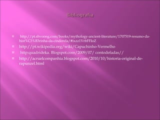 http://pt.shvoong.com/books/mythology-ancient-literature/1707519-resumo-da-hist%C3%B3rinha-da-cinderela/#ixzz1VrbFFIoZ http:// pt.wikipedia.org/wiki/Capuchinho-Vermelho http:quadrideka. Blogspot.com/2009/07/ contodefadas// http://acruelcompanhia.blogspot.com/2010/10/historia-original-de-rapunzel.html 