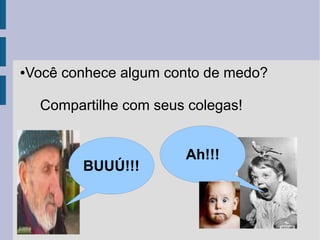 Você conhece algum conto de medo?

●

Compartilhe com seus colegas!

BUUÚ!!!

Ah!!!

 