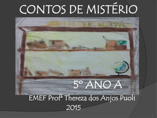 1
CONTOS DE MISTÉRIO
5º ANO A
EMEF Profª Thereza dos Anjos Puoli
2015
 