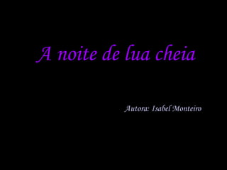 A noite de lua cheia Autora: Isabel Monteiro 