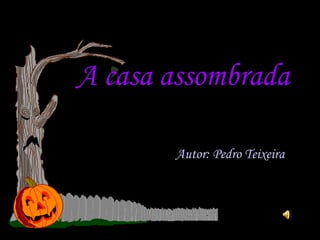 A casa assombrada Autor: Pedro Teixeira 