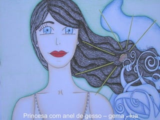 Princesa com anel de gesso – gema - lua 