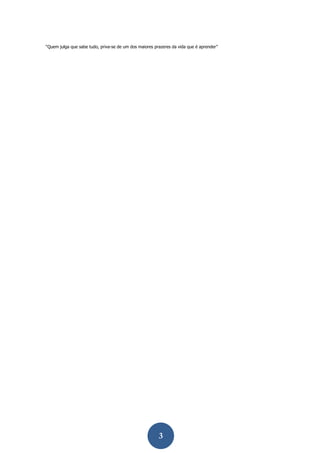 3 
“Quem julga que sabe tudo, priva-se de um dos maiores prazeres da vida que é aprender”  