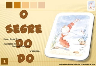 O
  Segre
   do
Miguel Sousa Tavares

Ilustrações de
          Fernanda Fragateiro

                                (Adaptado)




1   do                                       Diogo Neves, Externato Vera Cruz, 19 de Outubro de 2012
 