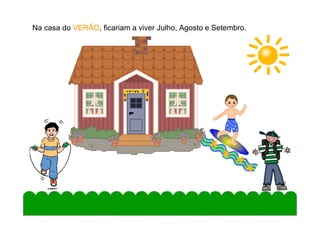 Na casa do VERÃOVERÃO, ficariam a viver Julho, Agosto e Setembro.
VERÃO
10
 