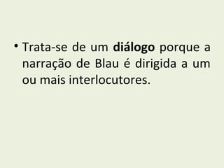 • Trata-se de um diálogo porque a
  narração de Blau é dirigida a um
  ou mais interlocutores.
 