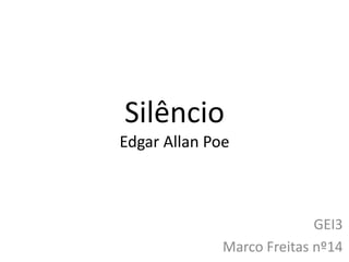 Silêncio
Edgar Allan Poe
GEI3
Marco Freitas nº14
 
