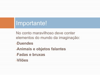 No conto maravilhoso deve conter
elementos do mundo da imaginação:
•Duendes
•Animais e objetos falantes
•Fadas e bruxas
•Vilões
Importante!
 