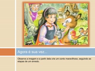 Observe a imagem e a partir dela crie um conto maravilhoso, seguindo as
etapas de um enredo.
Agora é sua vez...
Imagem retirada de
www.bibliotecasobral.com/pt
 
