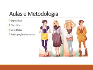 Aulas e Metodologia 
Expositivas 
Discutidas 
Data Show 
Participação dos alunos 
 