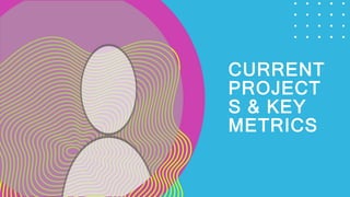 CURRENT
PROJECT
S & KEY
METRICS
 