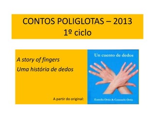 CONTOS POLIGLOTAS – 2013
1º ciclo
A story of fingers
Uma história de dedos
A partir do original:
 