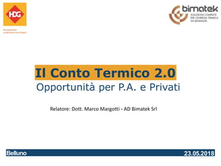 Il Conto Termico 2.0
Opportunità per P.A. e Privati
Relatore: Dott. Marco Margotti – AD Bimatek Srl
23.05.2018
Belluno
 